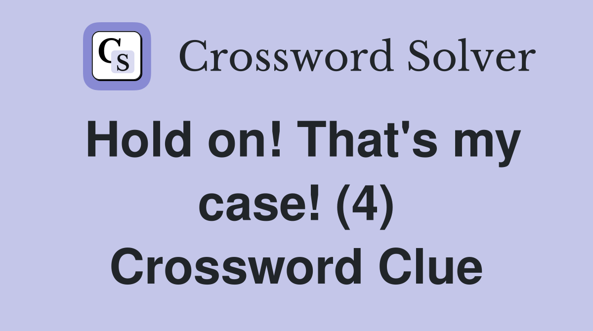 Hold on! That's my case! (4) Crossword Clue