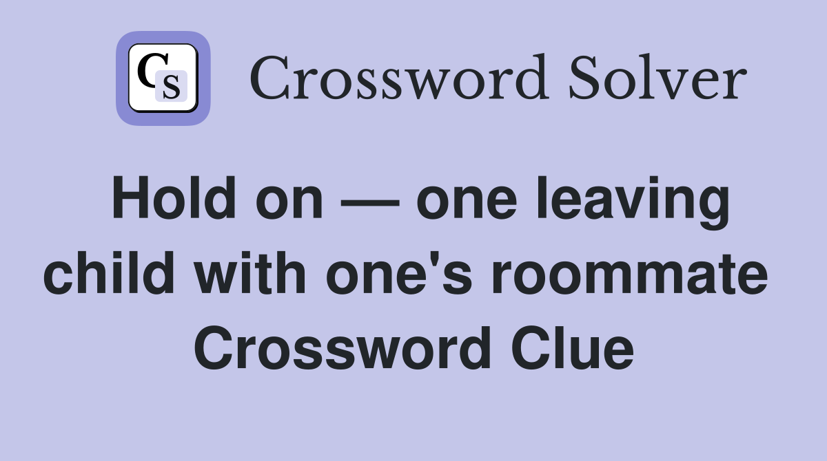 Hold on — one leaving child with one's roommate  Crossword Clue