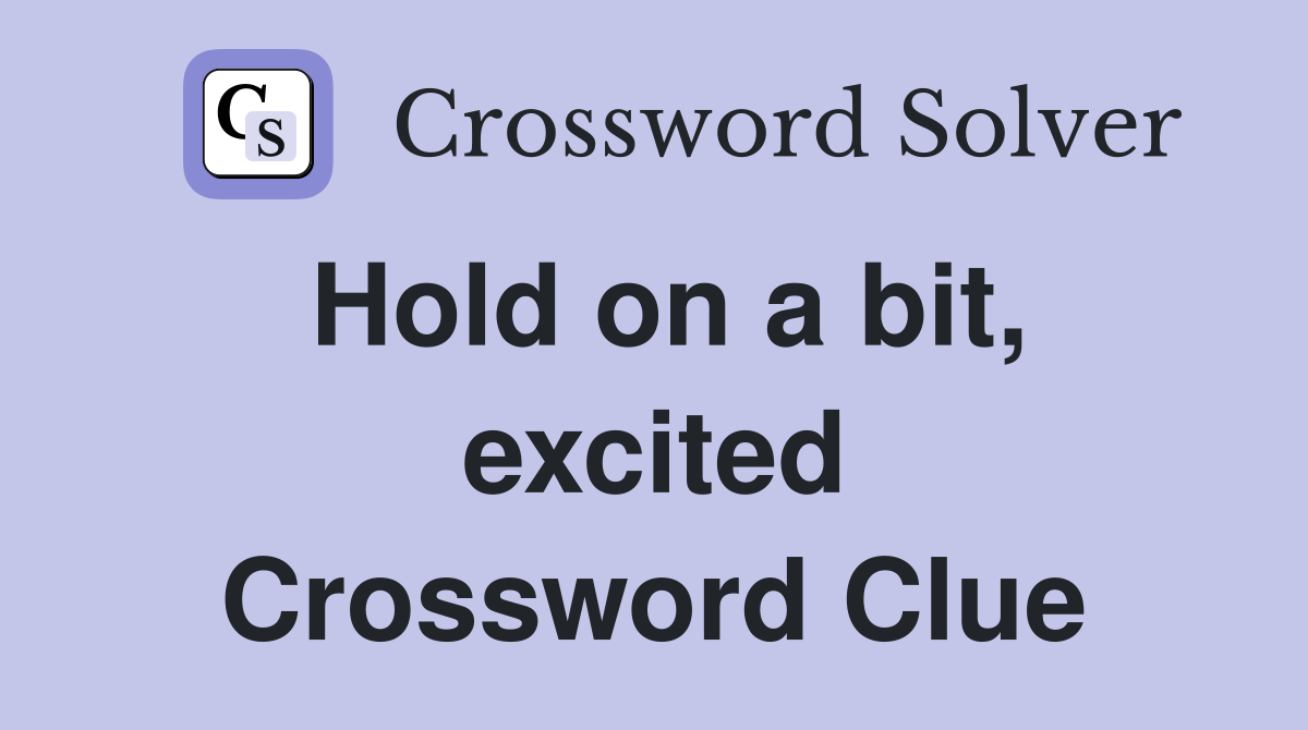 Hold on a bit, excited Crossword Clue