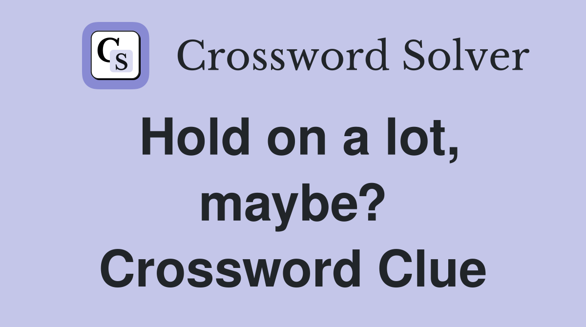 Hold on a lot, maybe? Crossword Clue