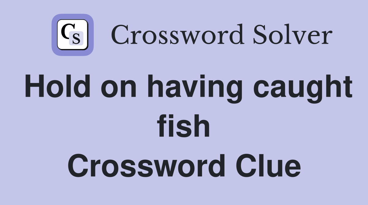 Hold on having caught fish Crossword Clue