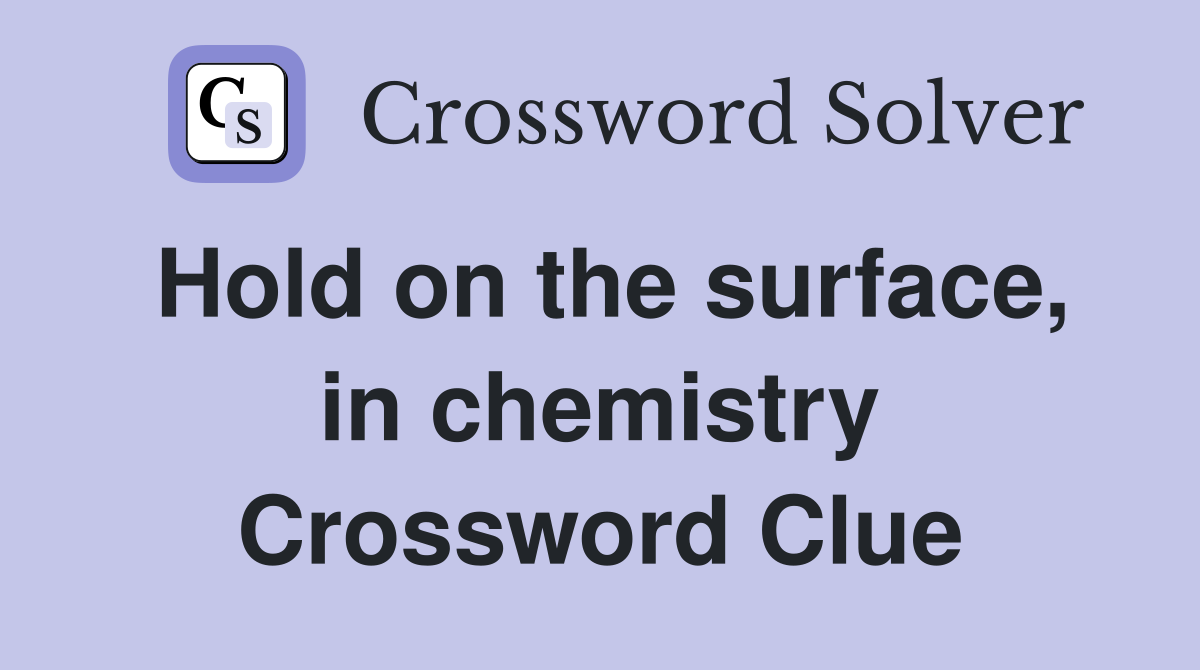Hold on the surface, in chemistry Crossword Clue