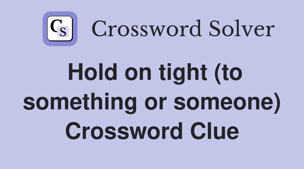 Hold on tight (to something or someone) Crossword Clue