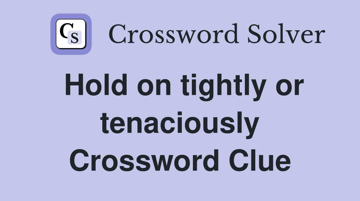 Hold on tightly or tenaciously Crossword Clue