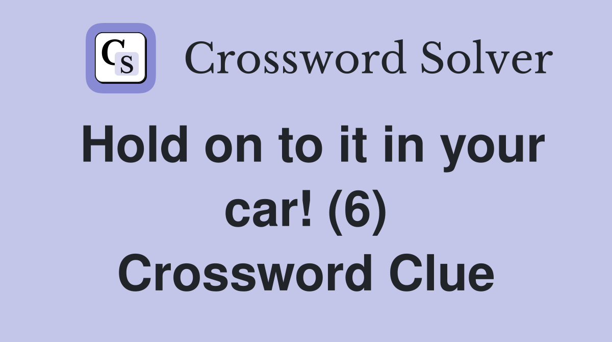 Hold on to it in your car! (6) Crossword Clue