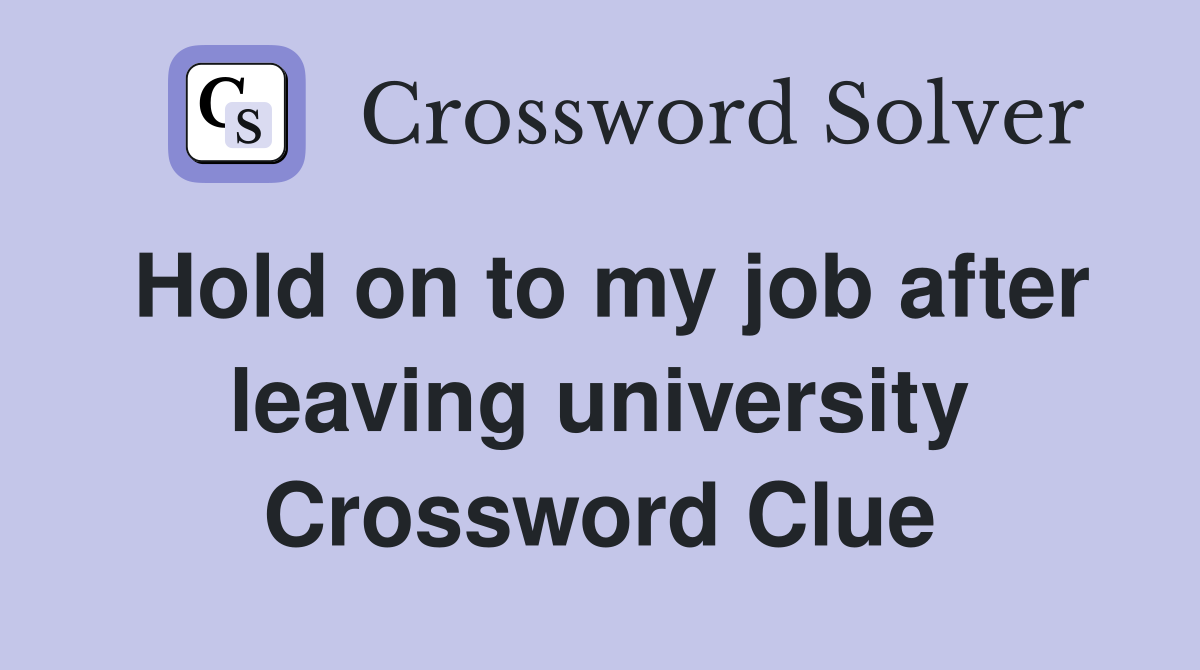 Hold on to my job after leaving university Crossword Clue