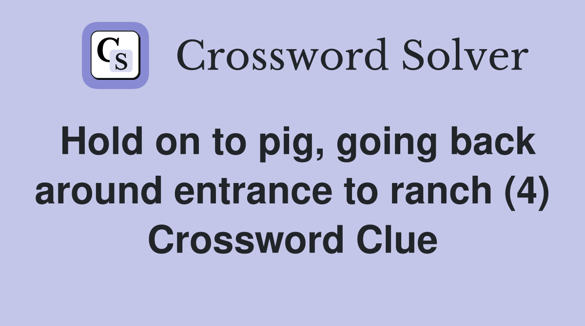 Hold on to pig, going back around entrance to ranch (4) Crossword Clue