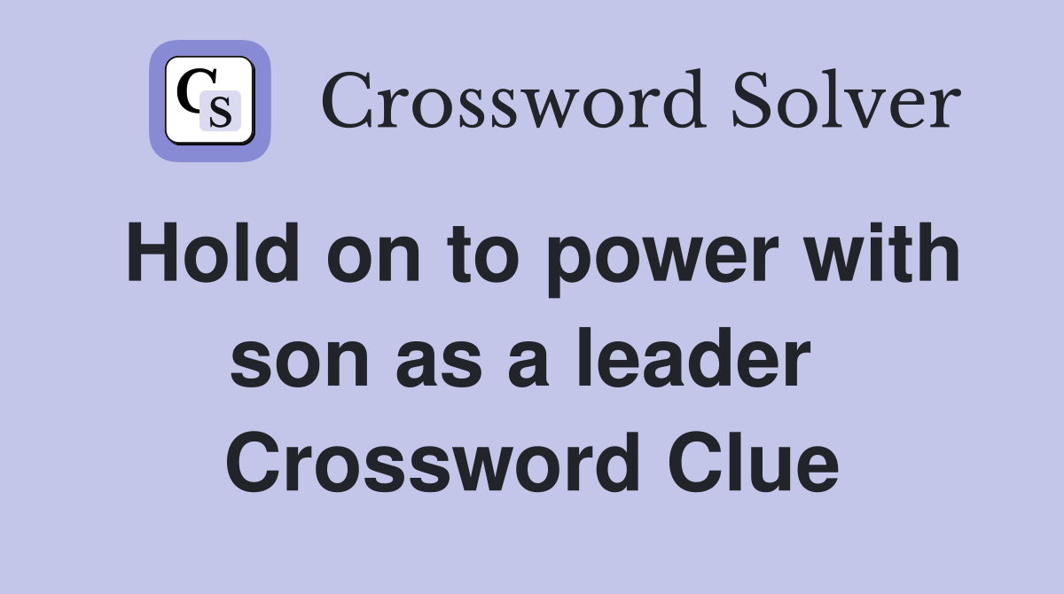 Hold on to power with son as a leader  Crossword Clue