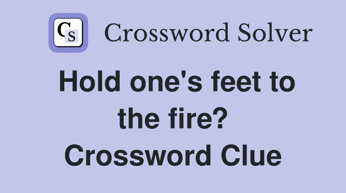 Hold one's feet to the fire? Crossword Clue