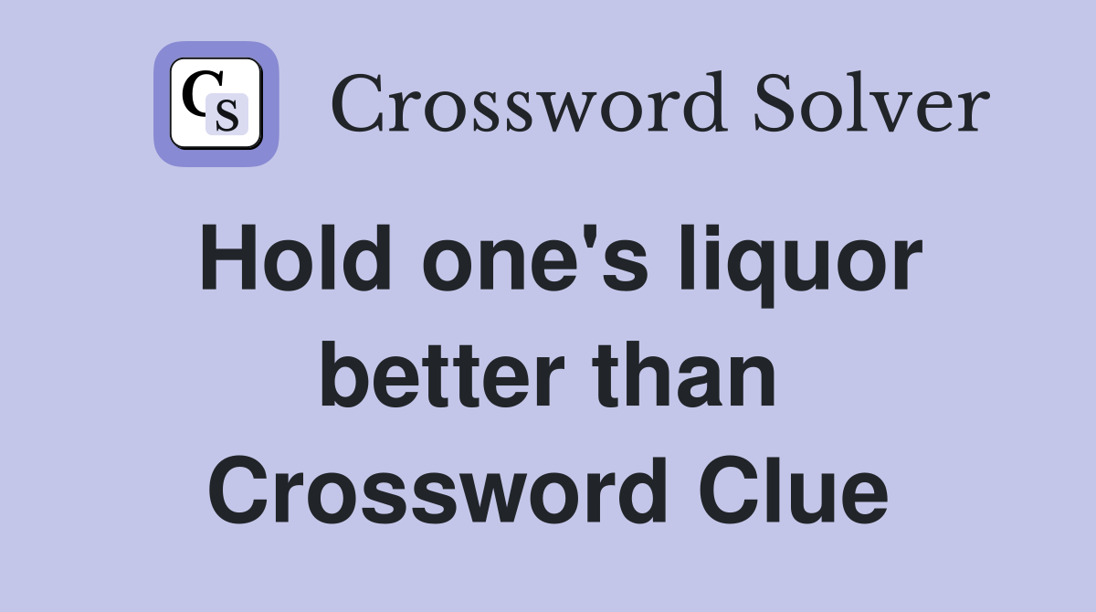 Hold one's liquor better than Crossword Clue