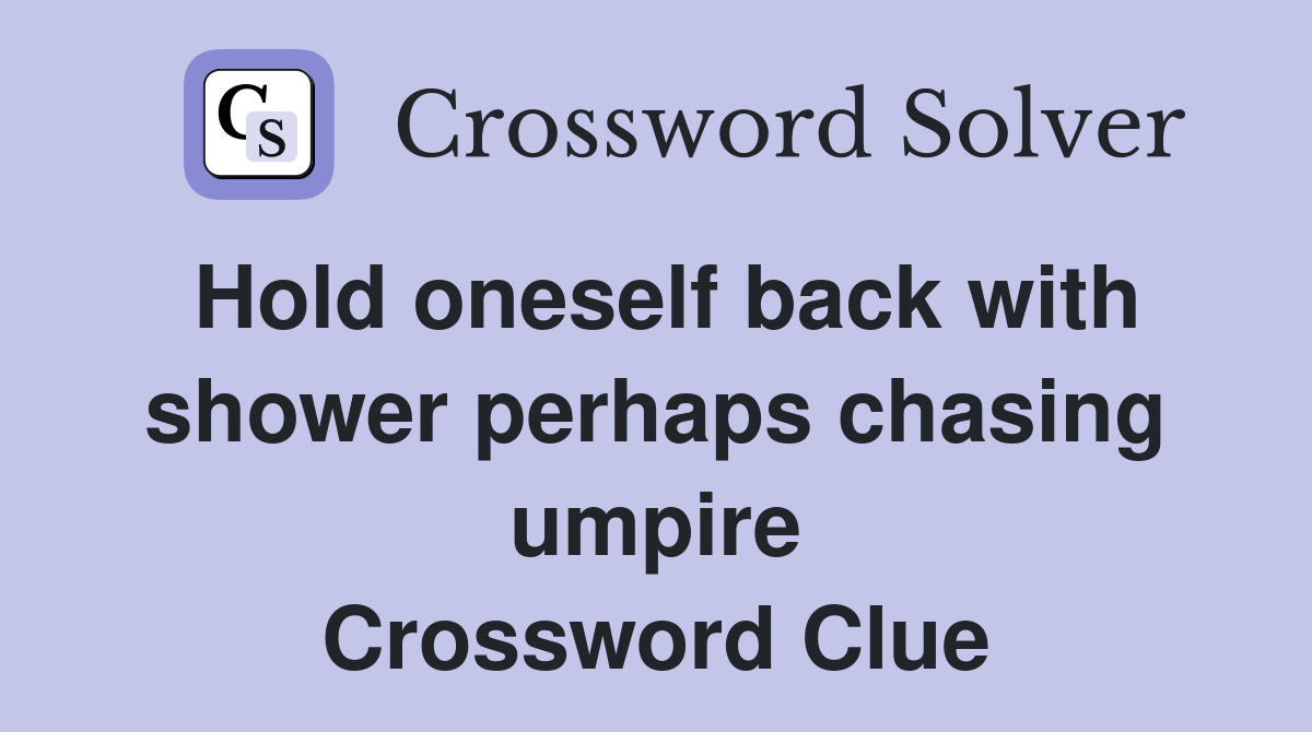 Hold oneself back with shower perhaps chasing umpire Crossword Clue