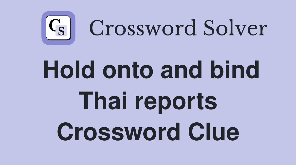 Hold onto and bind Thai reports Crossword Clue