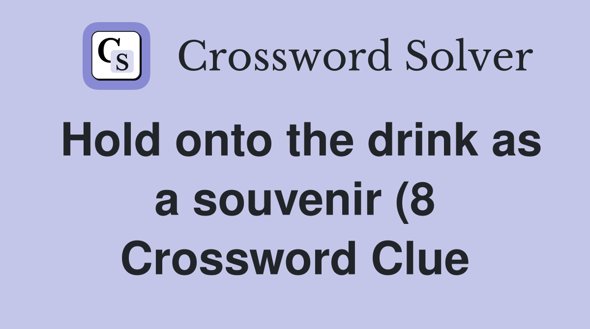 Hold onto the drink as a souvenir (8) Crossword Clue Answers Hold onto the drink as a souvenir (8) Crossword Clue Answers