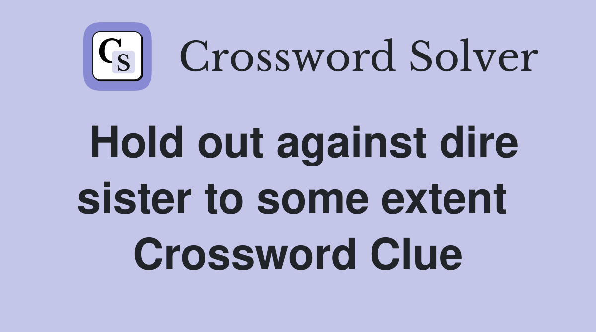 Hold out against dire sister to some extent  Crossword Clue