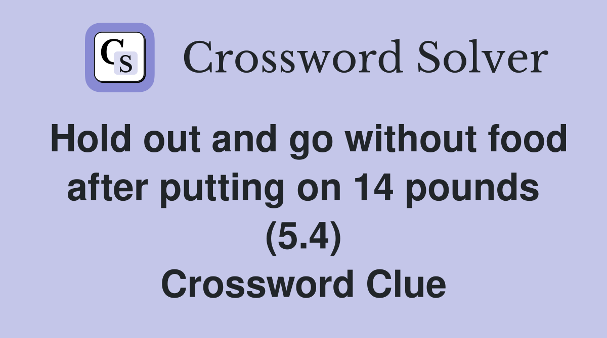 Hold out and go without food after putting on 14 pounds (5.4) Crossword Clue