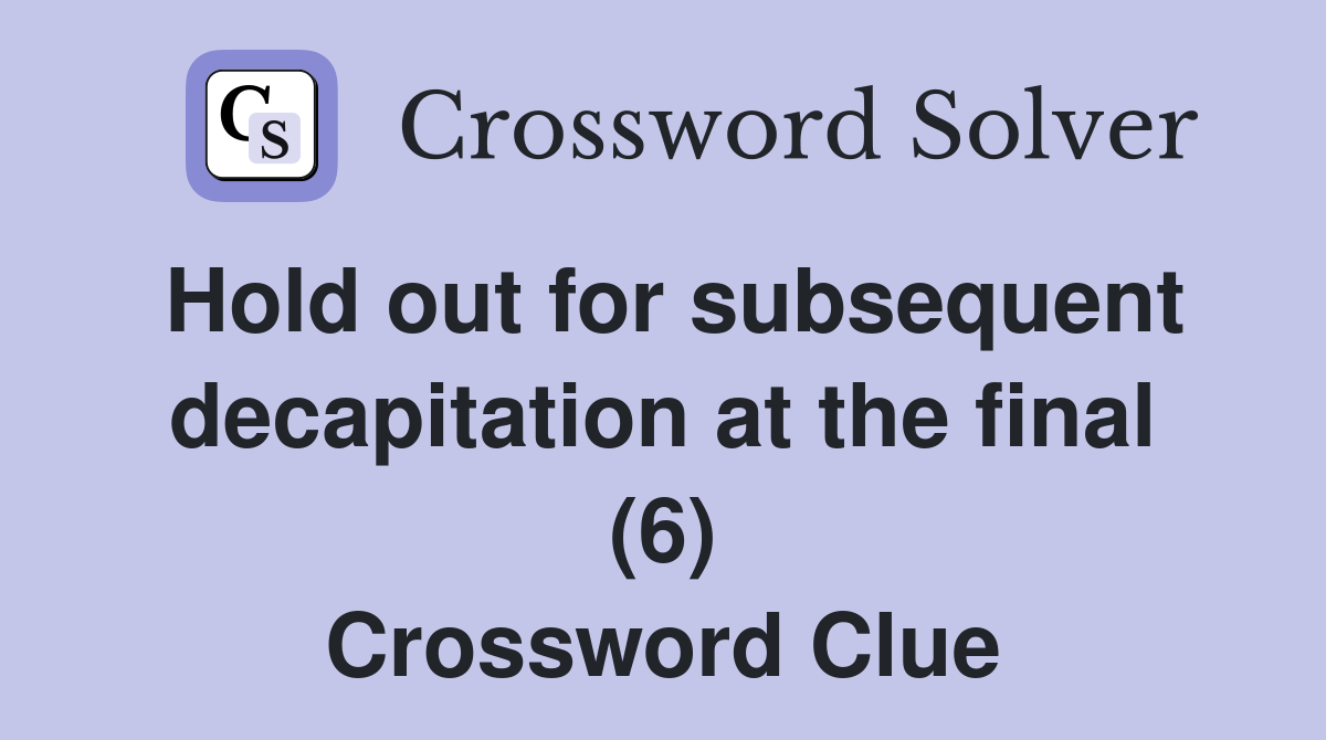 Hold out for subsequent decapitation at the final (6) Crossword Clue