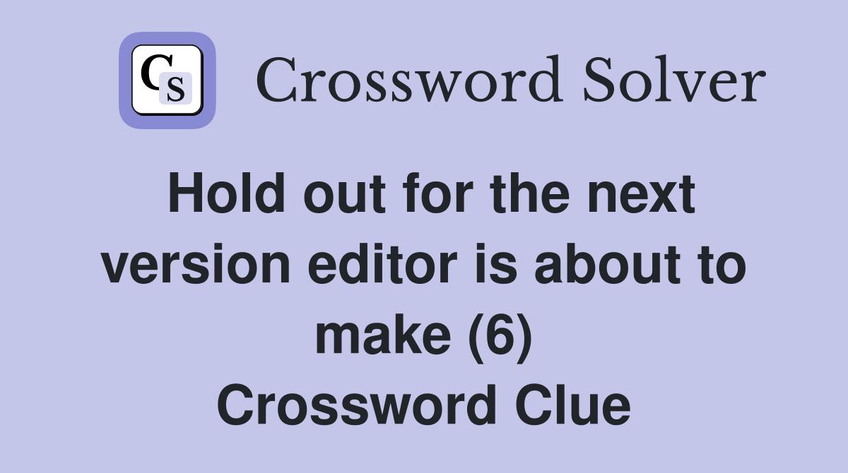 Hold out for the next version editor is about to make (6) Crossword Clue