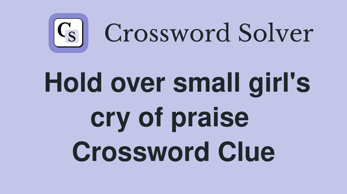 Hold over small girl's cry of praise  Crossword Clue