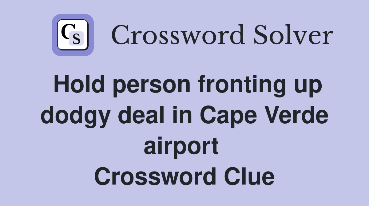 Hold person fronting up dodgy deal in Cape Verde airport  Crossword Clue