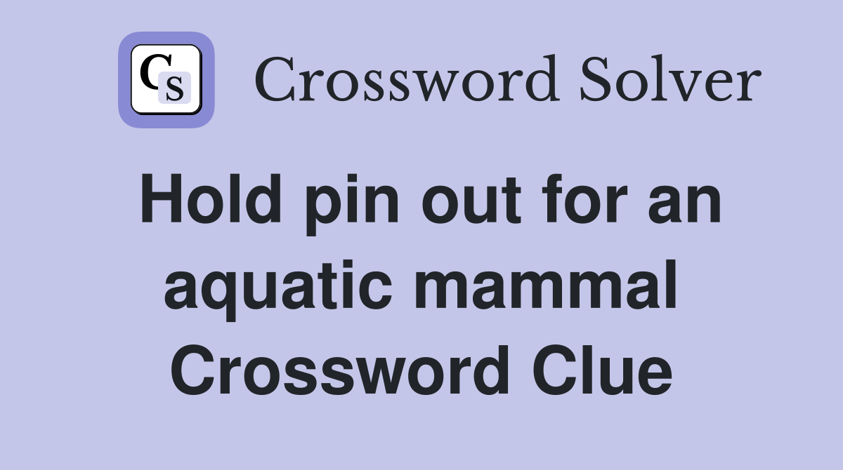 Hold pin out for an aquatic mammal Crossword Clue