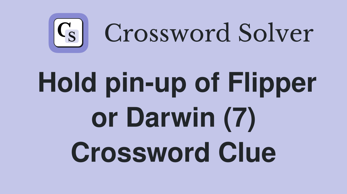 Hold pin-up of Flipper or Darwin (7) Crossword Clue