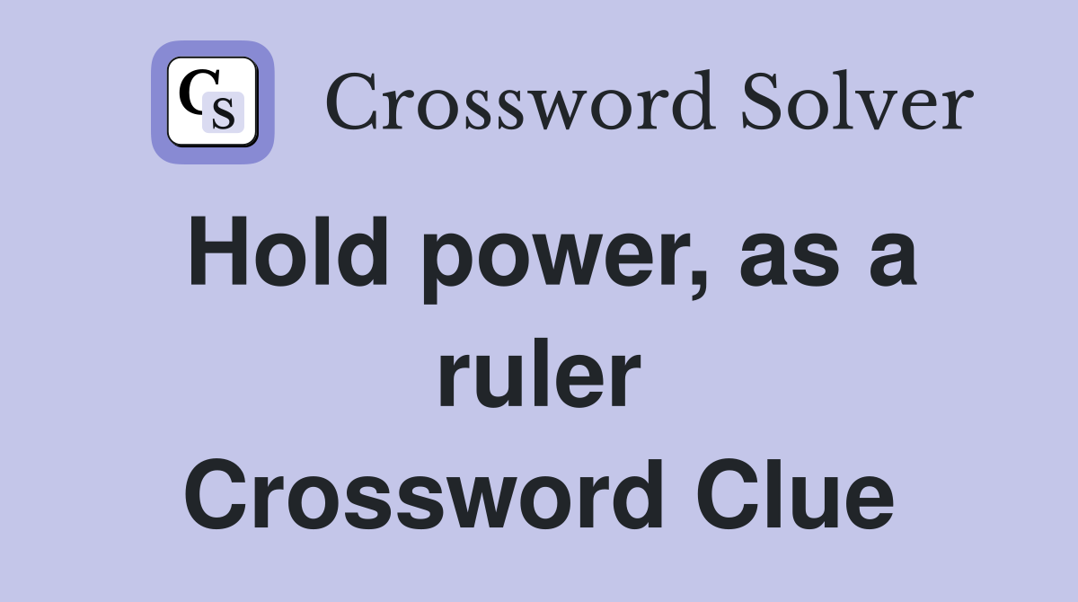 Hold power, as a ruler Crossword Clue