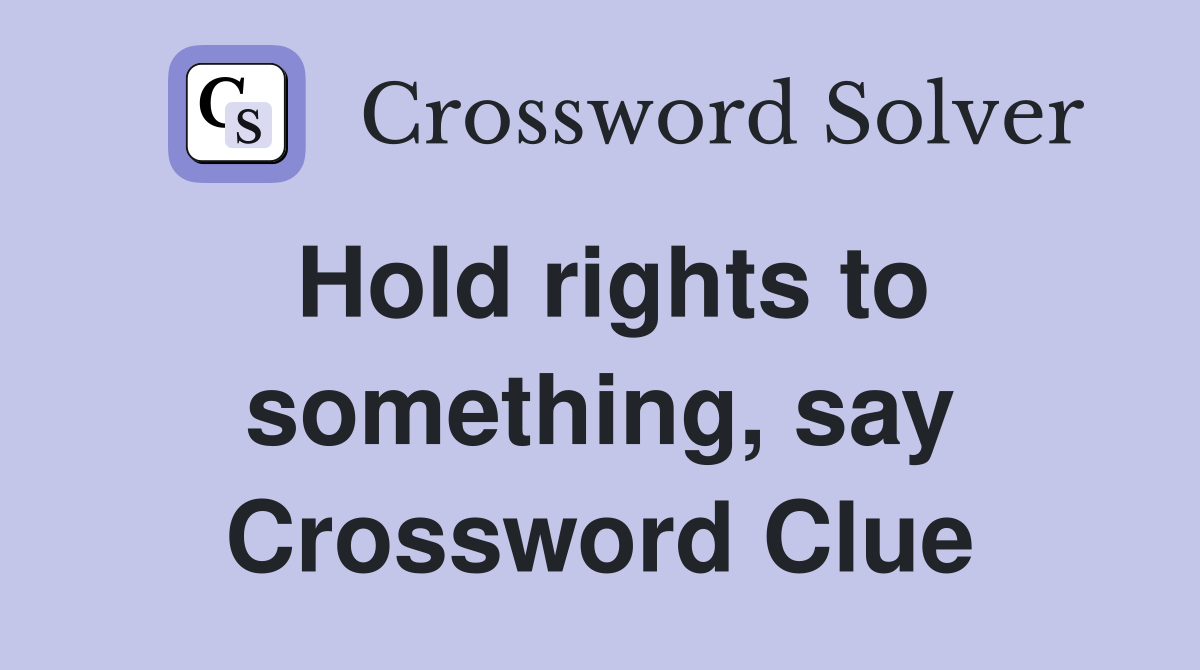 Hold rights to something, say Crossword Clue