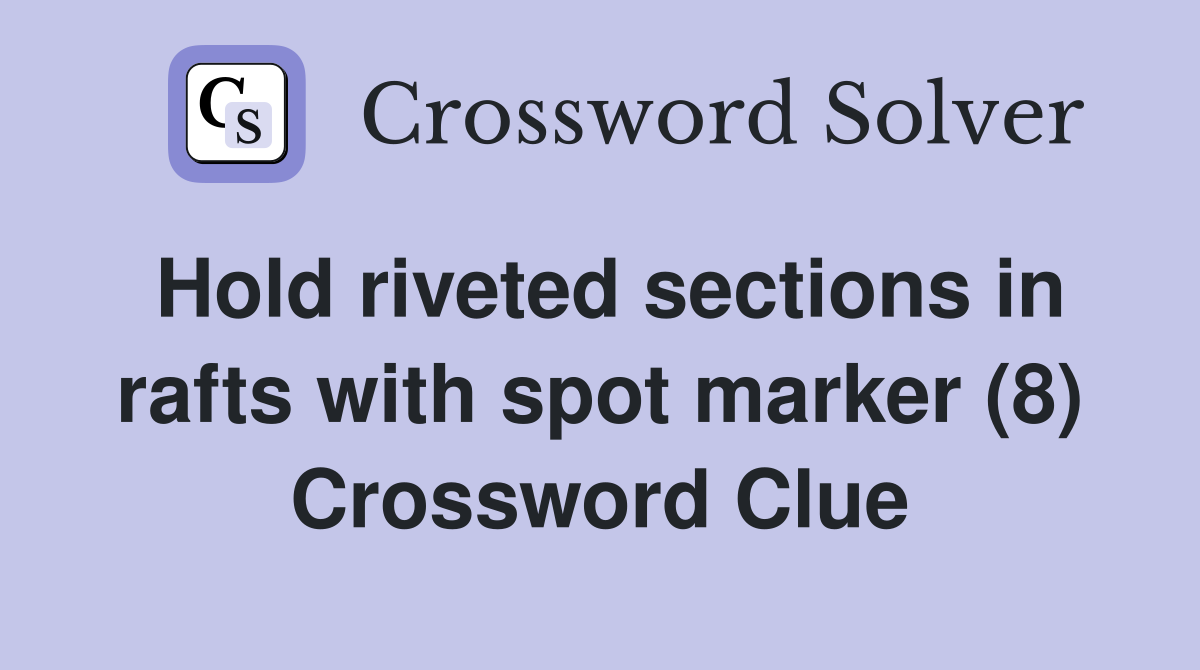 Hold riveted sections in rafts with spot marker (8) Crossword Clue