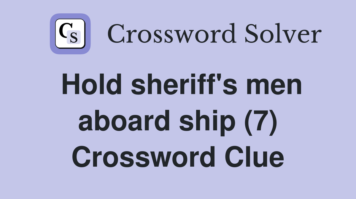 Hold sheriff's men aboard ship (7) Crossword Clue