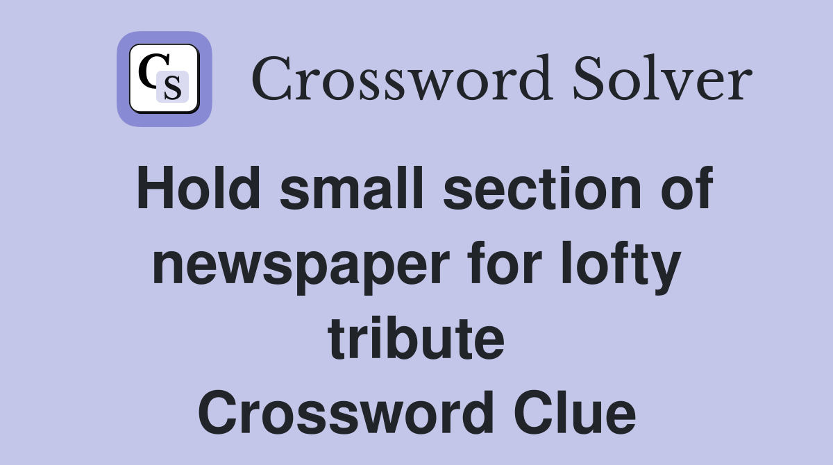 Hold small section of newspaper for lofty tribute Crossword Clue
