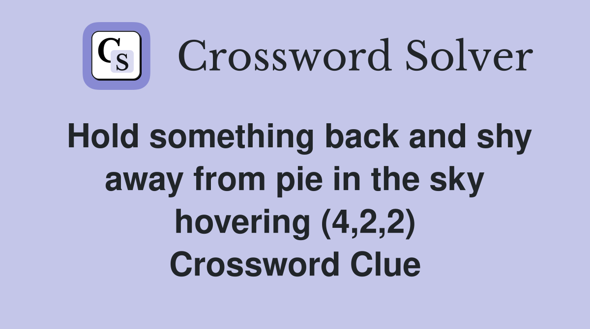 Hold something back and shy away from pie in the sky hovering (4,2,2) Crossword Clue