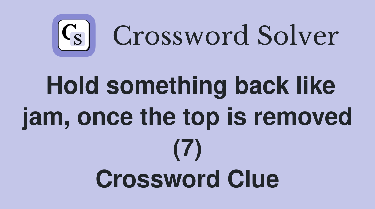 Hold something back like jam, once the top is removed (7) Crossword Clue