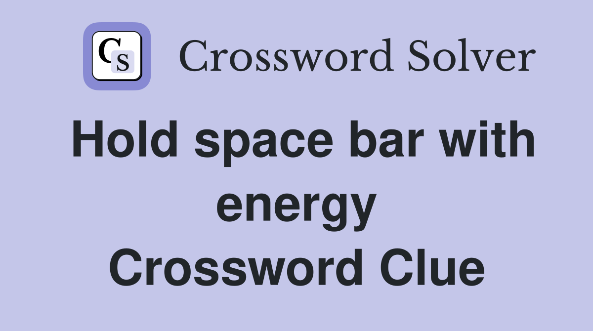 Hold space bar with energy Crossword Clue
