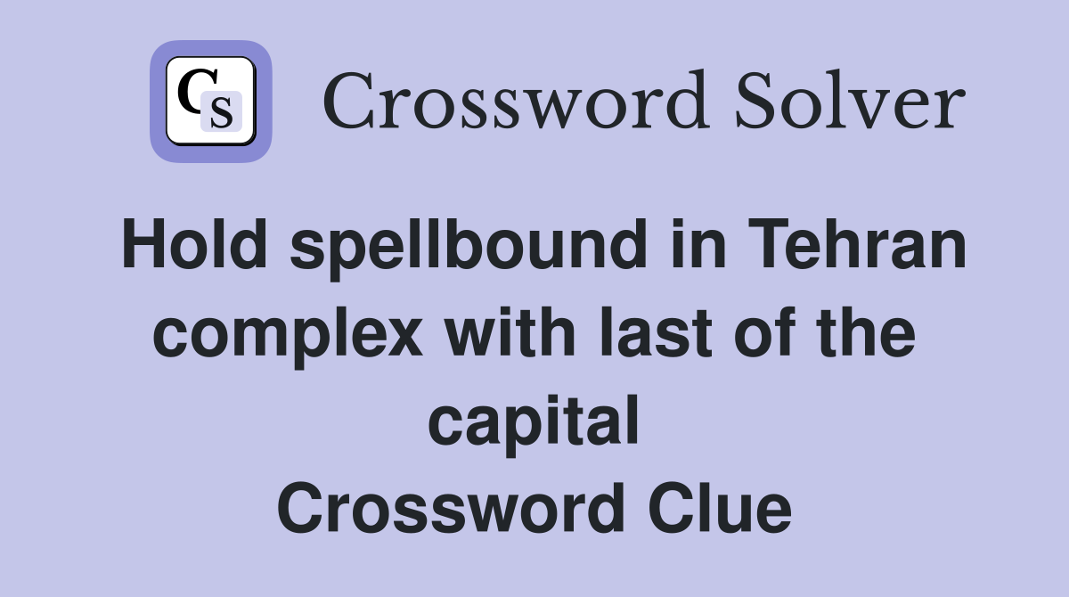 Hold spellbound in Tehran complex with last of the capital Crossword Clue
