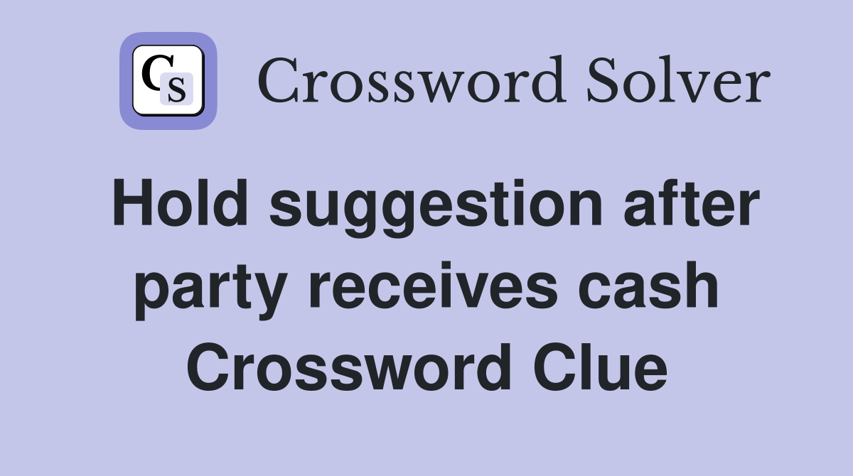 Hold suggestion after party receives cash Crossword Clue