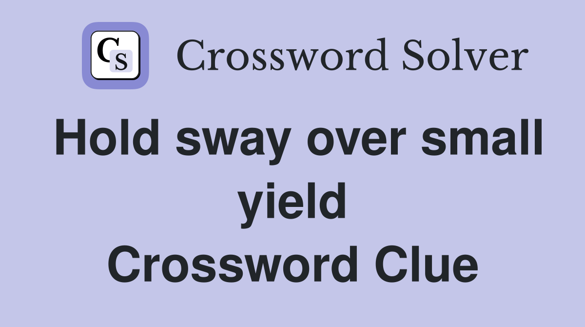 Hold sway over small yield Crossword Clue