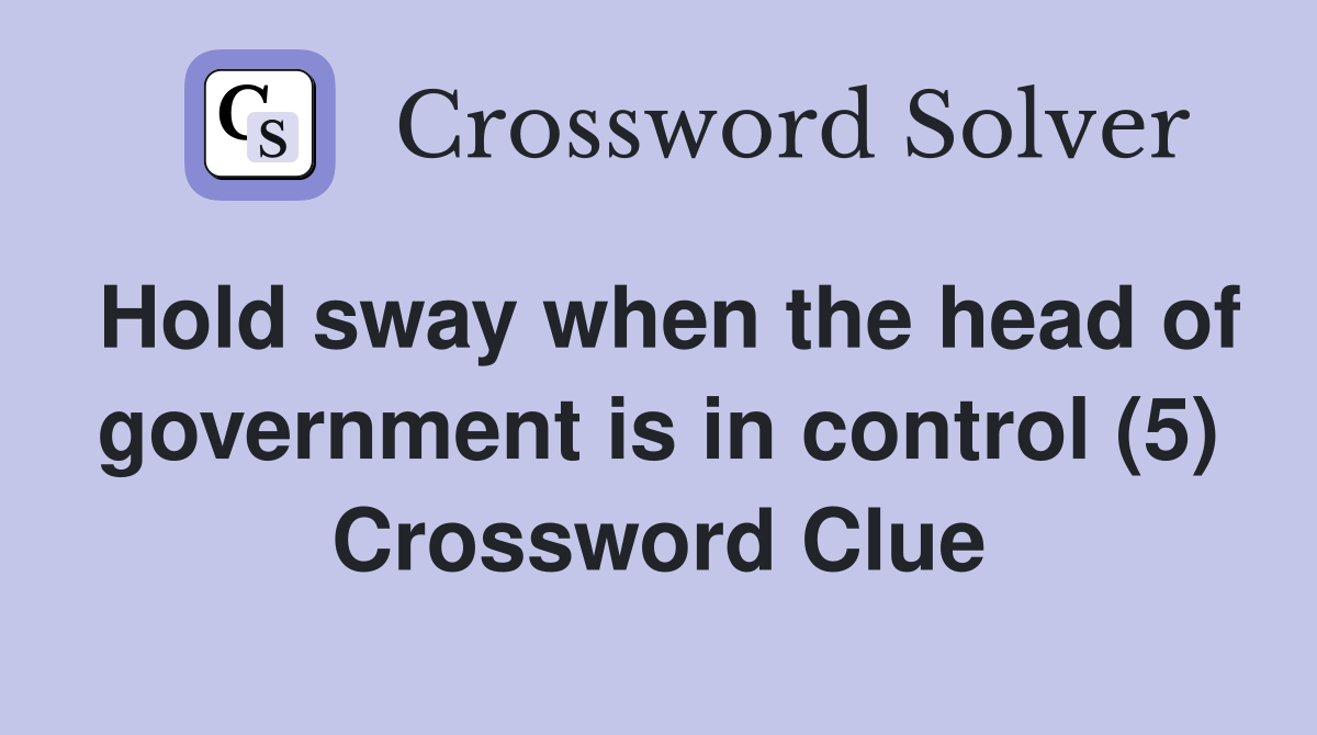 Hold sway when the head of government is in control (5) Crossword Clue
