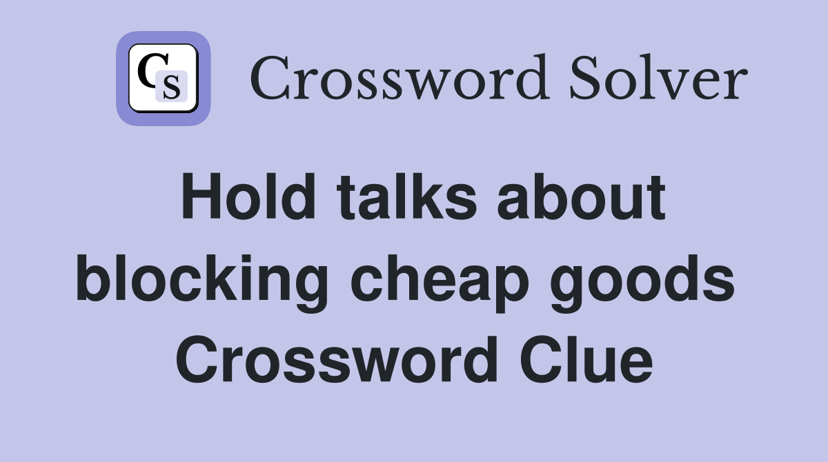 Hold talks about blocking cheap goods  Crossword Clue