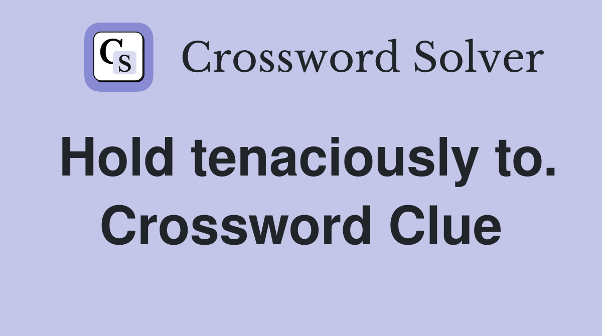 Hold tenaciously to. Crossword Clue