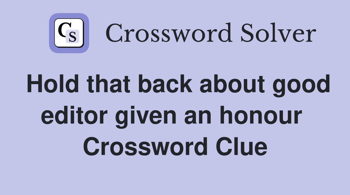 Hold that back about good editor given an honour  Crossword Clue