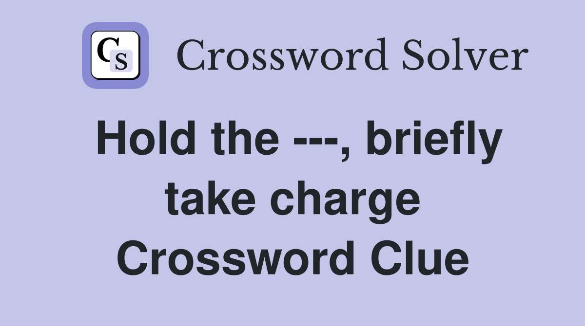 Hold the ---, briefly take charge Crossword Clue