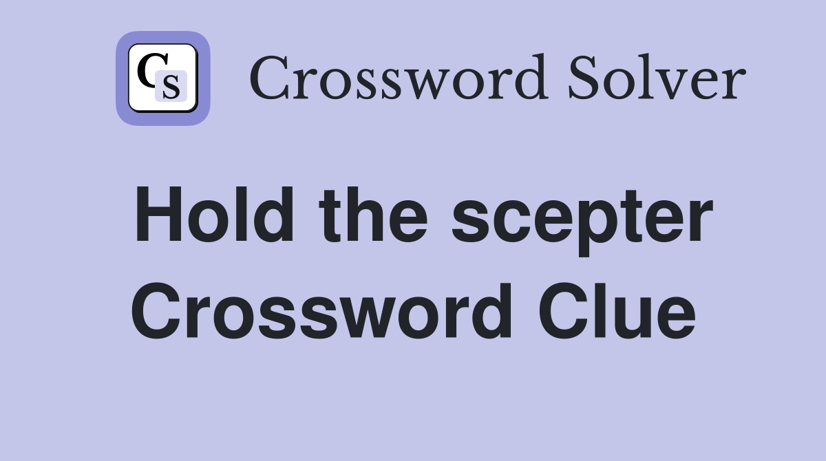 Hold the scepter Crossword Clue