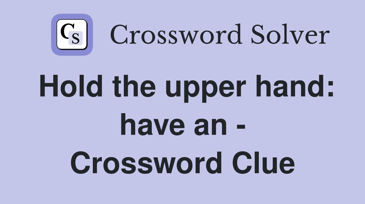 Hold the upper hand: have an - Crossword Clue