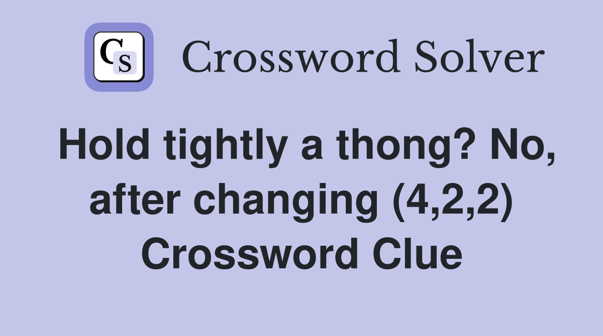 Hold tightly a thong? No, after changing (4,2,2) Crossword Clue
