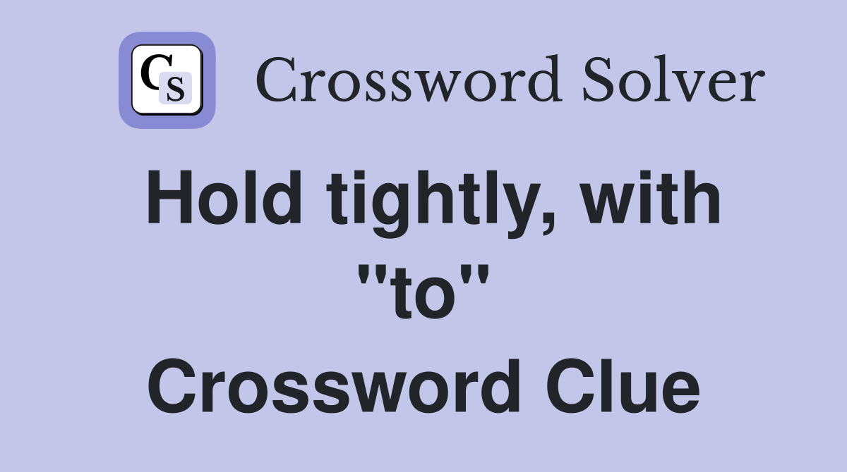 Hold tightly, with "to" Crossword Clue
