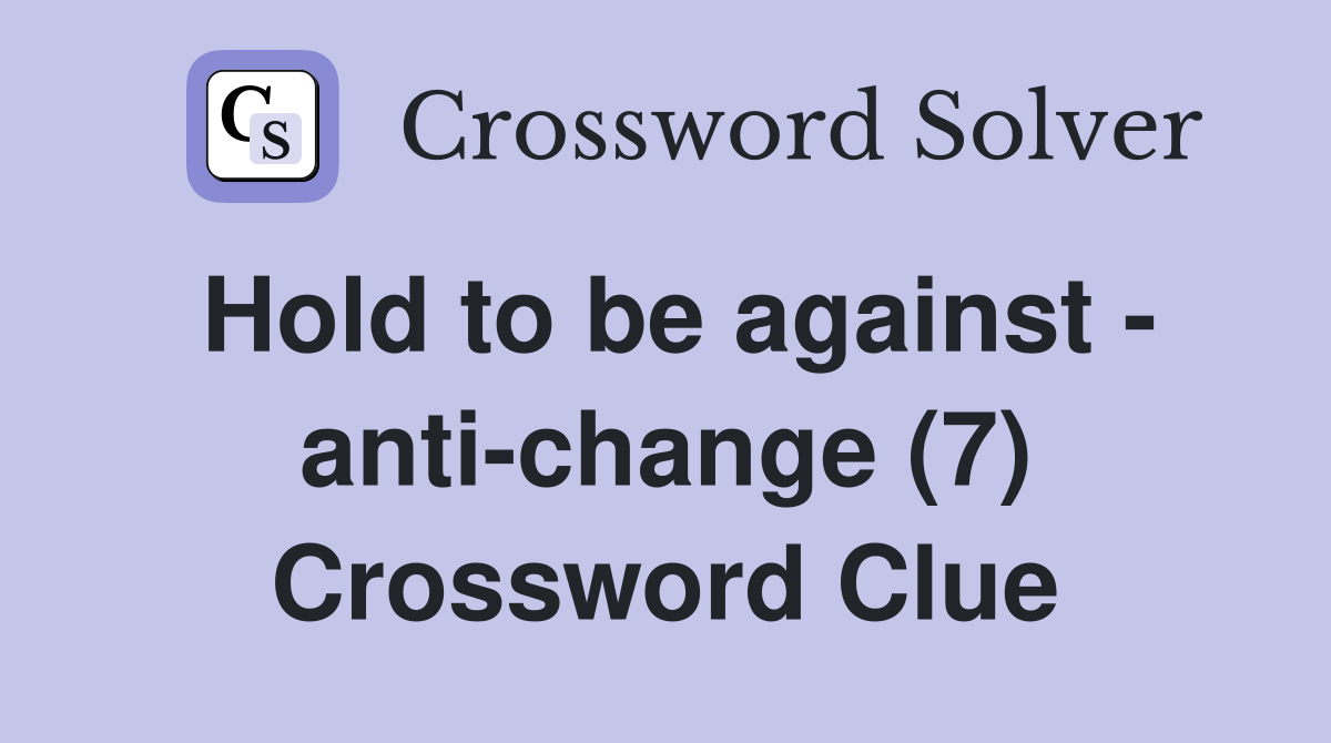Hold to be against - anti-change (7) Crossword Clue