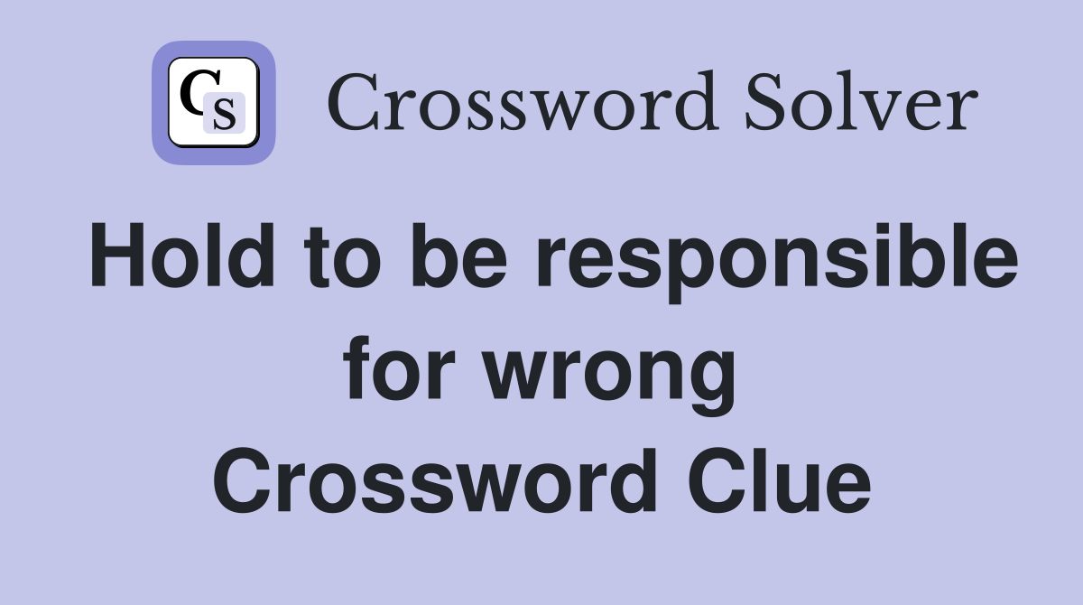Hold to be responsible for wrong Crossword Clue
