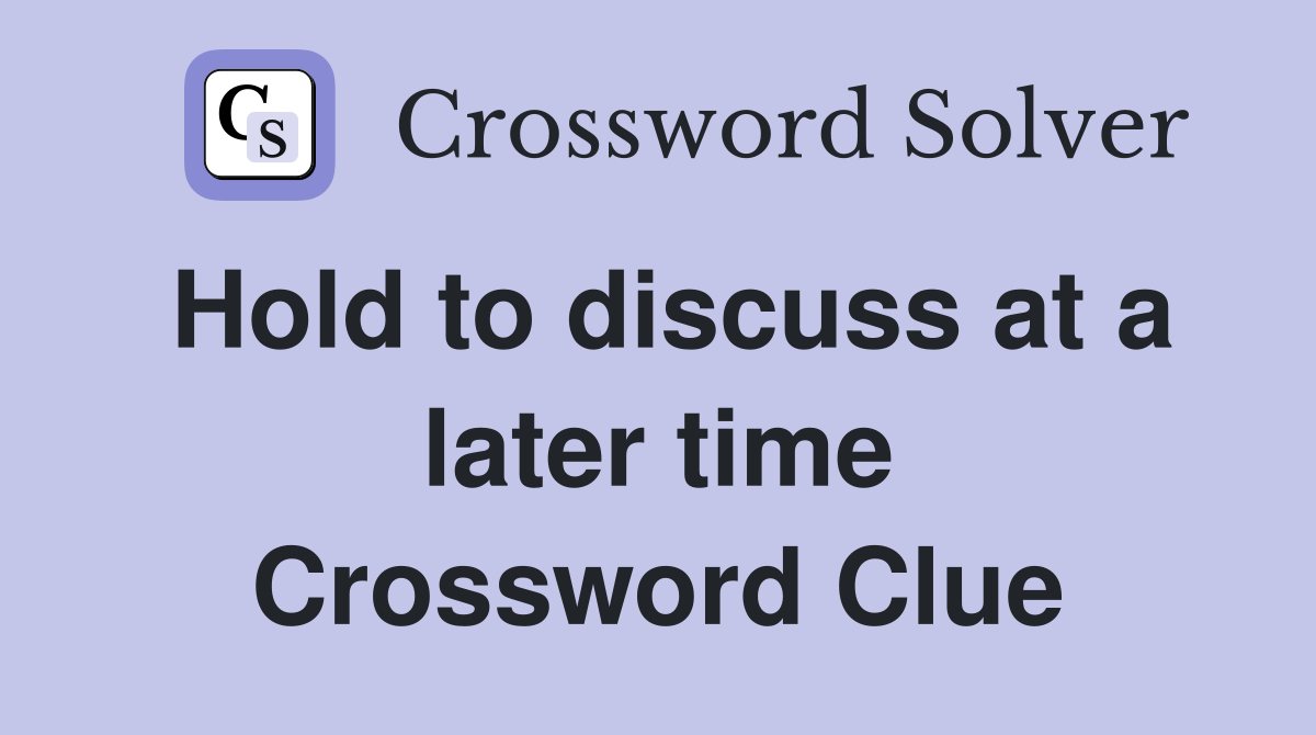 Hold to discuss at a later time Crossword Clue