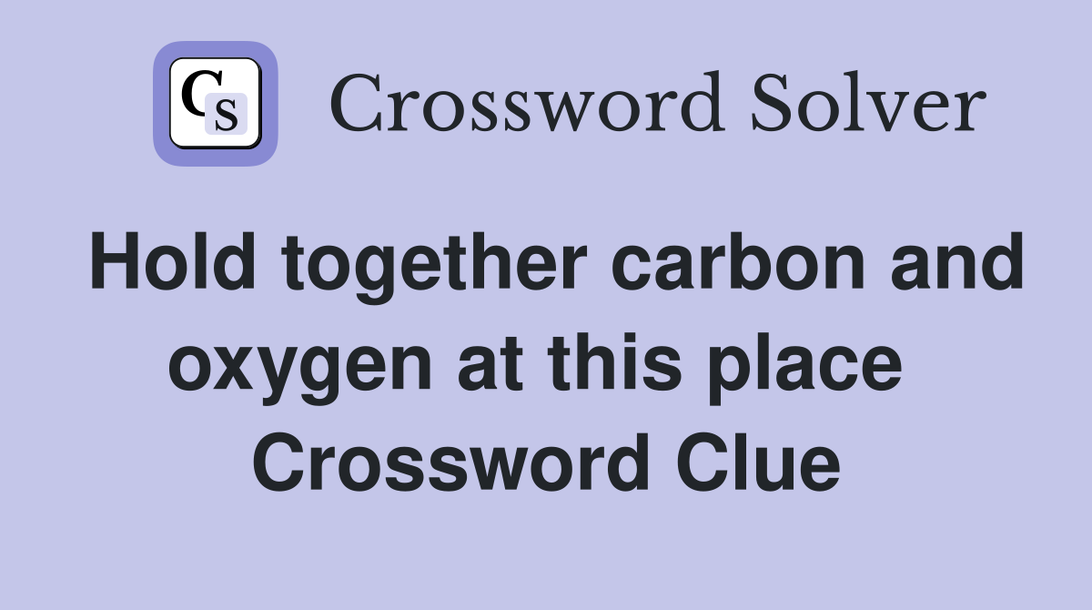 Hold together carbon and oxygen at this place  Crossword Clue