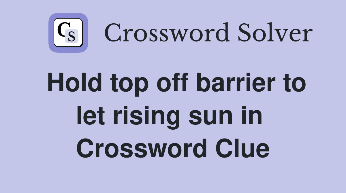 Hold top off barrier to let rising sun in  Crossword Clue